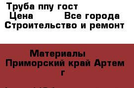 Труба ппу гост 30732-2006 › Цена ­ 333 - Все города Строительство и ремонт » Материалы   . Приморский край,Артем г.